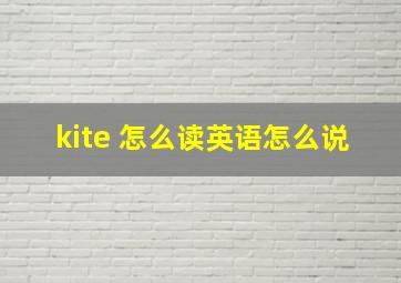 kite 怎么读英语怎么说